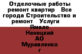 Отделочные работы,ремонт квартир - Все города Строительство и ремонт » Услуги   . Ямало-Ненецкий АО,Муравленко г.